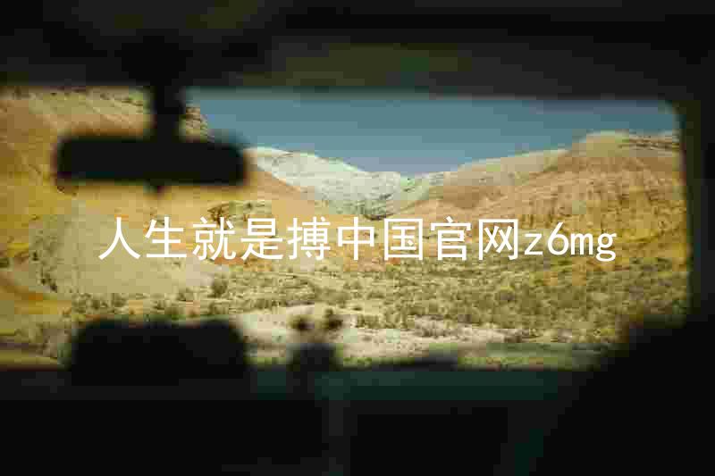 人生就是搏中国官网z6mg
