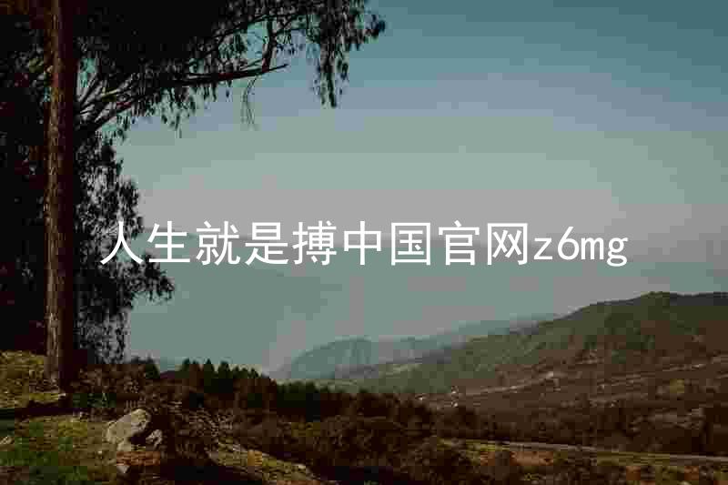 人生就是搏中国官网z6mg