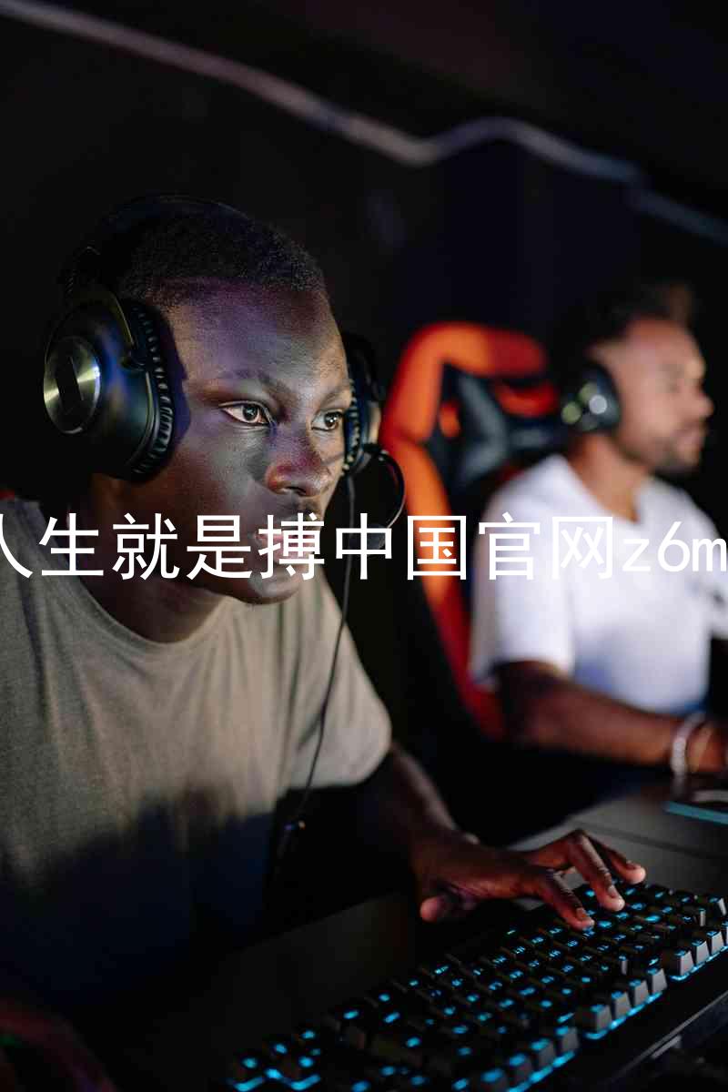 人生就是搏中国官网z6mg