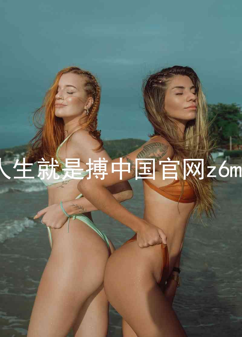 人生就是搏中国官网z6mg