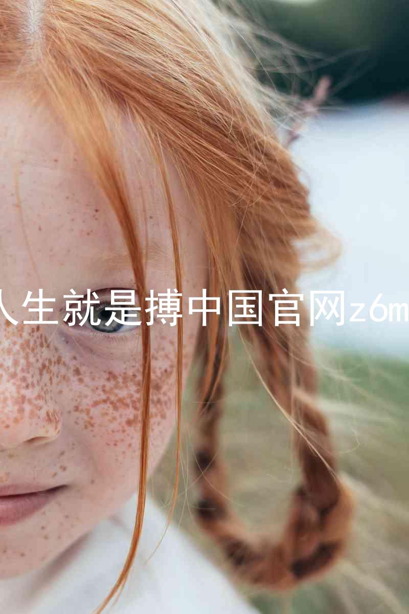 人生就是搏中国官网z6mg