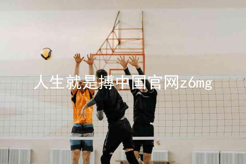 人生就是搏中国官网z6mg