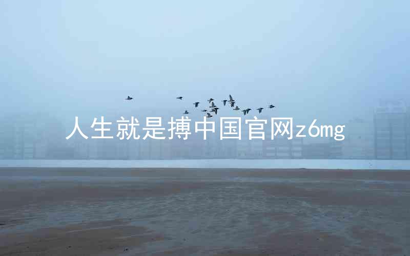人生就是搏中国官网z6mg