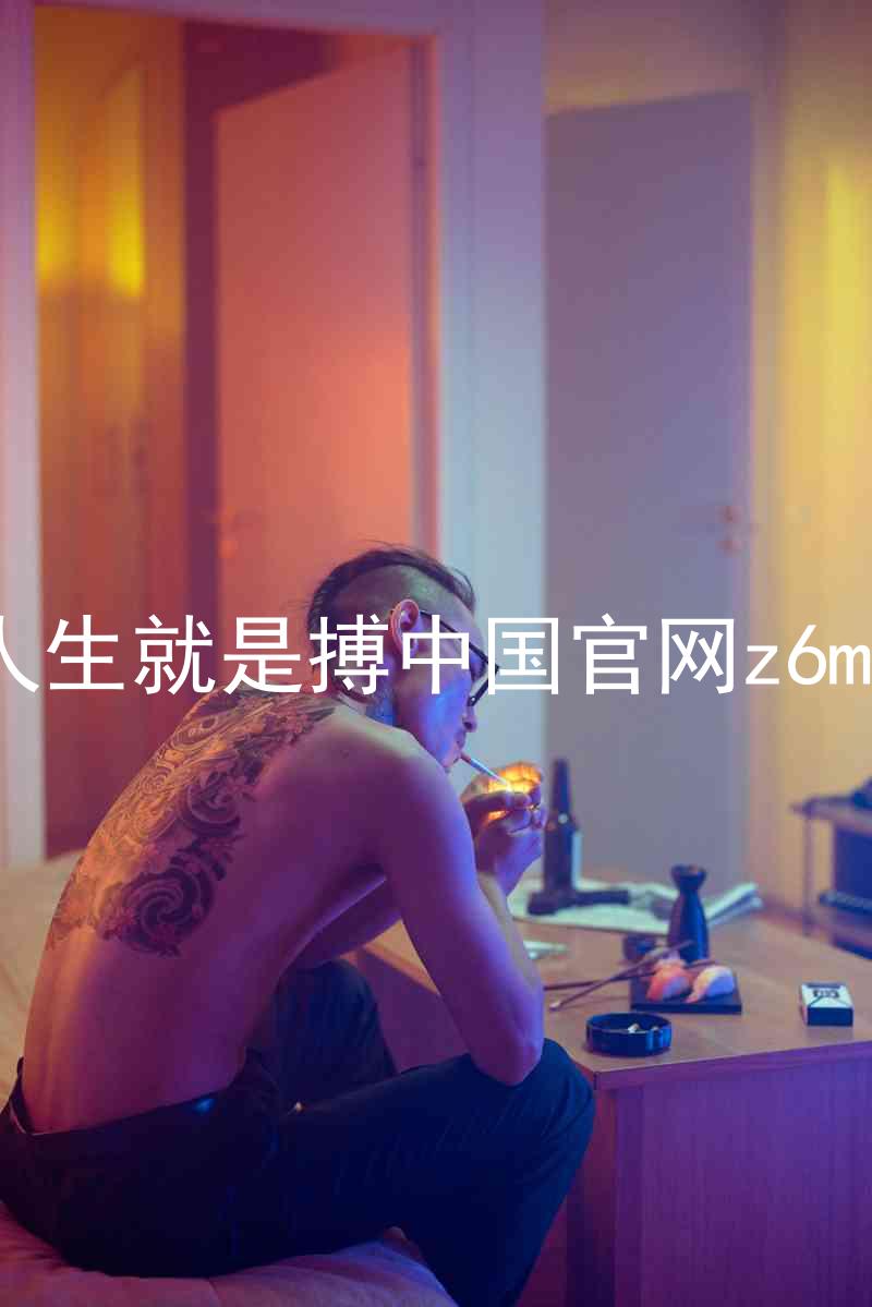 人生就是搏中国官网z6mg