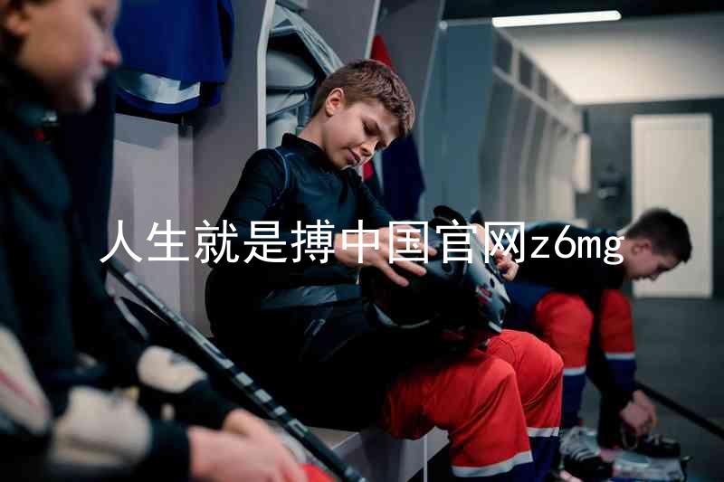 人生就是搏中国官网z6mg