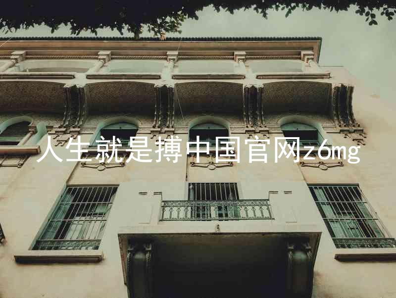 人生就是搏中国官网z6mg