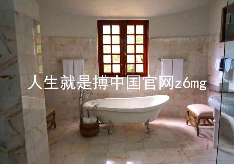 人生就是搏中国官网z6mg