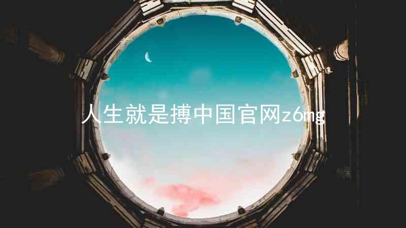 人生就是搏中国官网z6mg