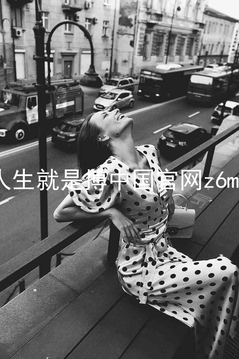 人生就是搏中国官网z6mg